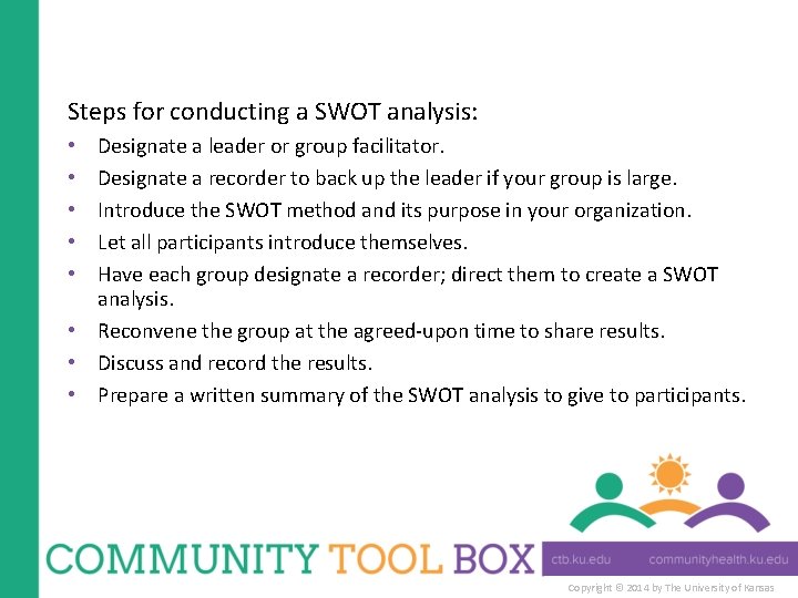 Steps for conducting a SWOT analysis: Designate a leader or group facilitator. Designate a