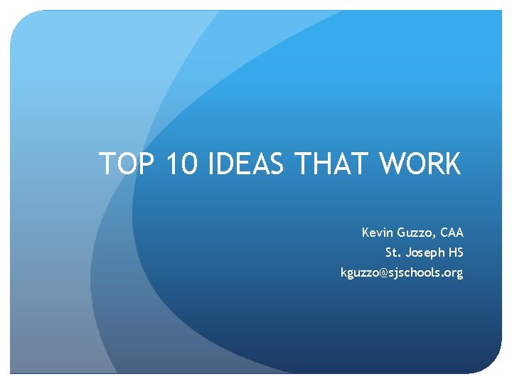 TOP 10 IDEAS THAT WORK Kevin Guzzo, CAA St. Joseph HS kguzzo@sjschools. org 
