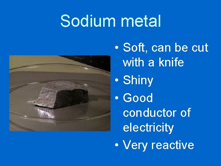 Sodium metal • Soft, can be cut with a knife • Shiny • Good