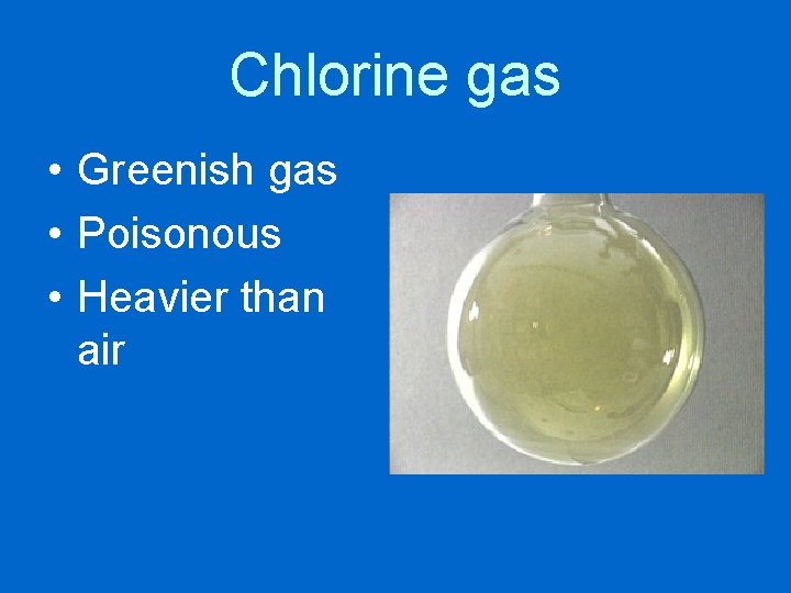 Chlorine gas • Greenish gas • Poisonous • Heavier than air 