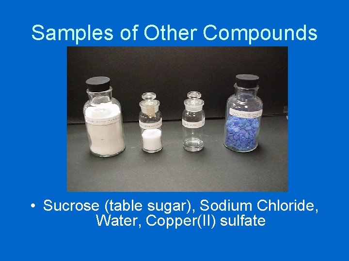 Samples of Other Compounds • Sucrose (table sugar), Sodium Chloride, Water, Copper(II) sulfate 