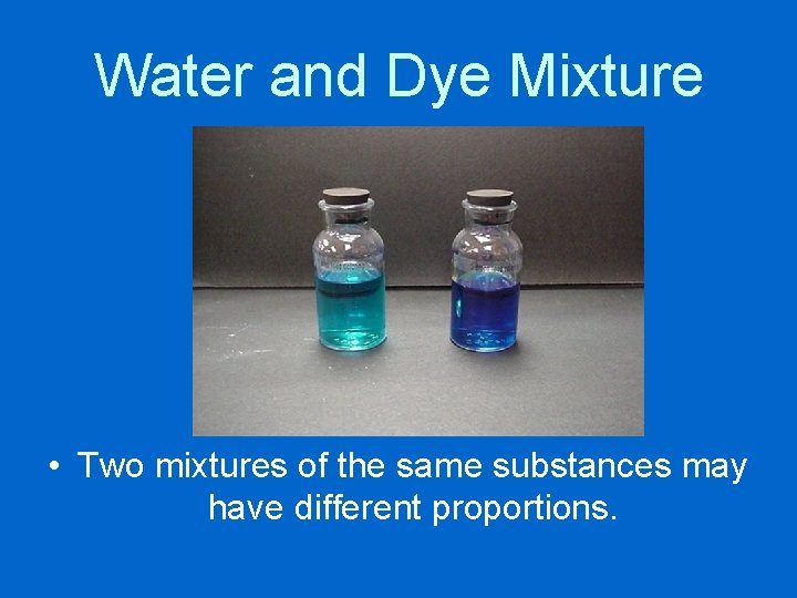 Water and Dye Mixture • Two mixtures of the same substances may have different