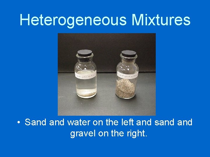 Heterogeneous Mixtures • Sand water on the left and sand gravel on the right.