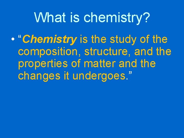 What is chemistry? • “Chemistry is the study of the composition, structure, and the