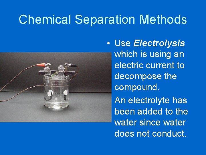 Chemical Separation Methods • Use Electrolysis which is using an electric current to decompose