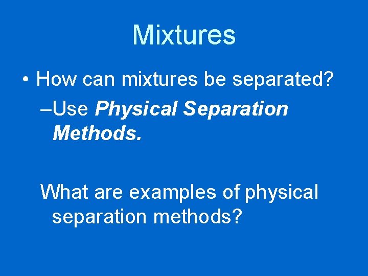 Mixtures • How can mixtures be separated? –Use Physical Separation Methods. What are examples