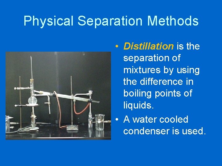 Physical Separation Methods • Distillation is the separation of mixtures by using the difference