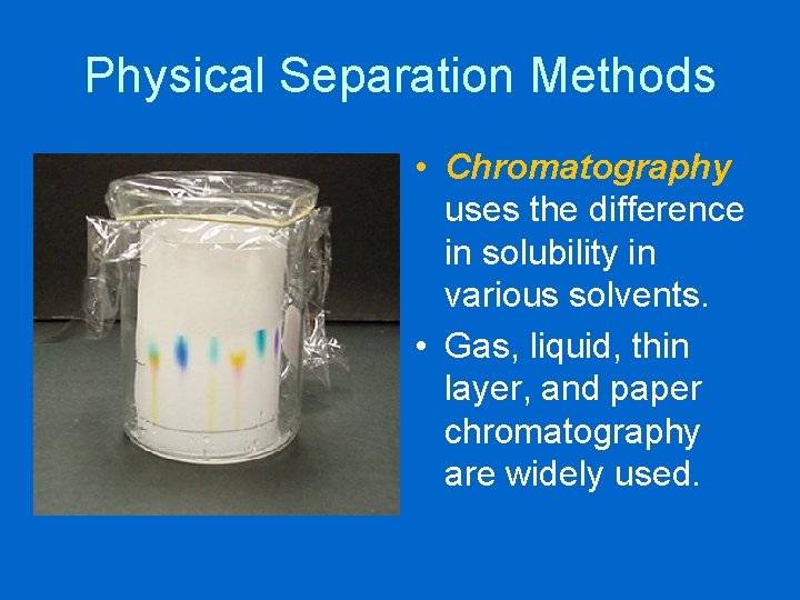 Physical Separation Methods • Chromatography uses the difference in solubility in various solvents. •