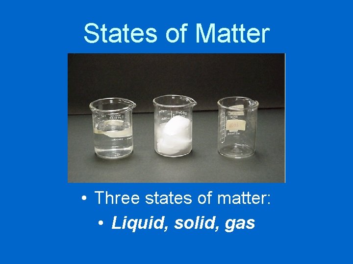 States of Matter • Three states of matter: • Liquid, solid, gas 