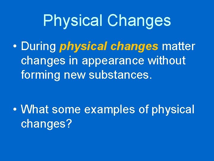 Physical Changes • During physical changes matter changes in appearance without forming new substances.