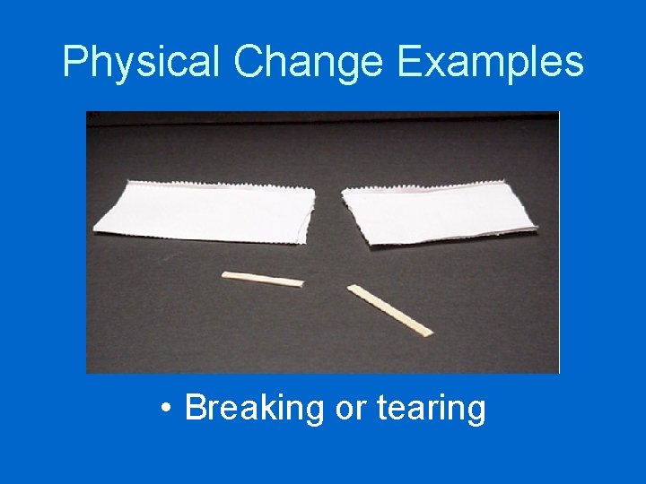 Physical Change Examples • Breaking or tearing 