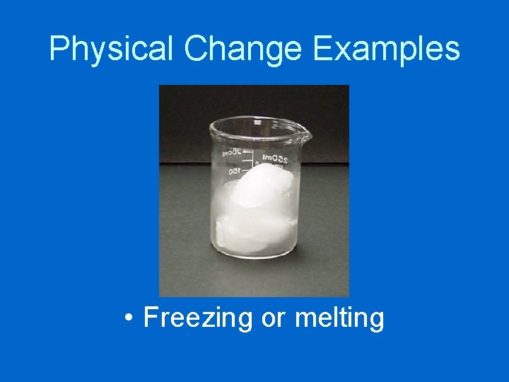 Physical Change Examples • Freezing or melting 