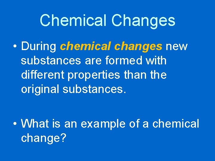 Chemical Changes • During chemical changes new substances are formed with different properties than
