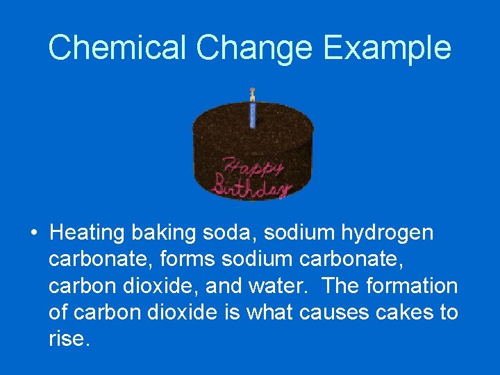 Chemical Change Example • Heating baking soda, sodium hydrogen carbonate, forms sodium carbonate, carbon