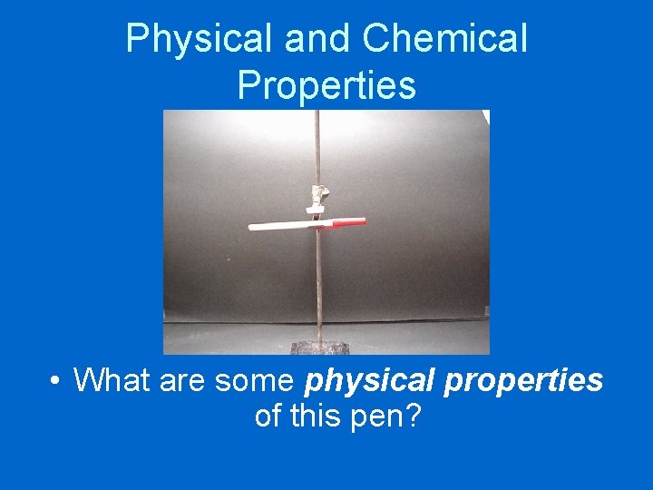 Physical and Chemical Properties • What are some physical properties of this pen? 