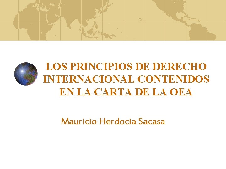 LOS PRINCIPIOS DE DERECHO INTERNACIONAL CONTENIDOS EN LA CARTA DE LA OEA Mauricio Herdocia