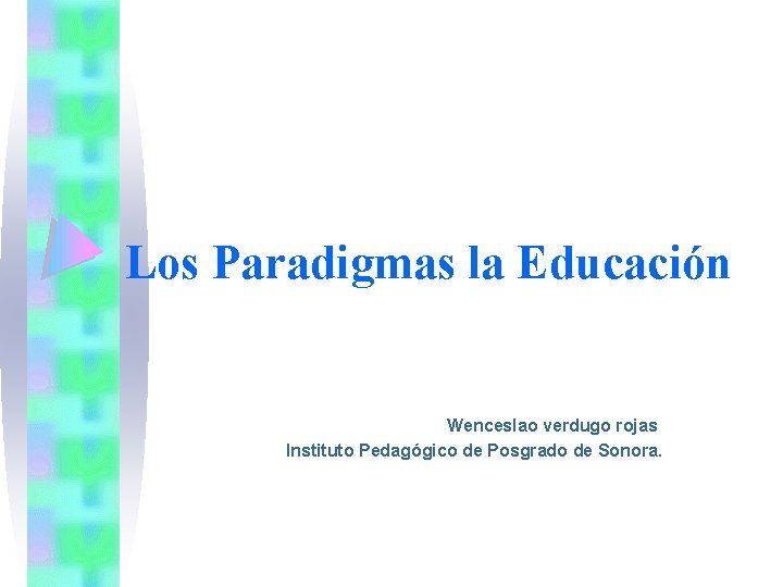 Los Paradigmas la Educación Wenceslao verdugo rojas Instituto Pedagógico de Posgrado de Sonora. 