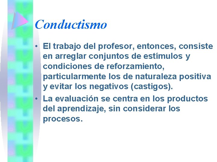 Conductismo • El trabajo del profesor, entonces, consiste en arreglar conjuntos de estímulos y