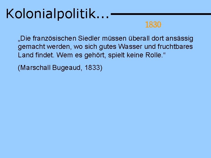 Kolonialpolitik. . . 1830 „Die französischen Siedler müssen überall dort ansässig gemacht werden, wo