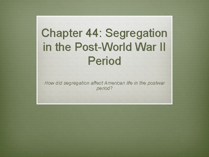 Chapter 44: Segregation in the Post-World War II Period How did segregation affect American