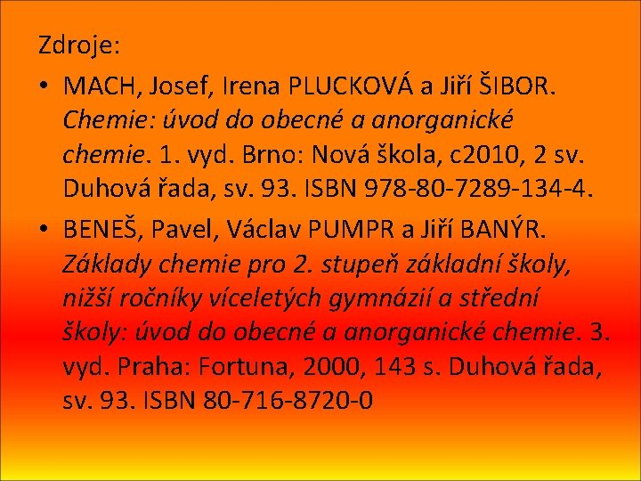 Zdroje: • MACH, Josef, Irena PLUCKOVÁ a Jiří ŠIBOR. Chemie: úvod do obecné a