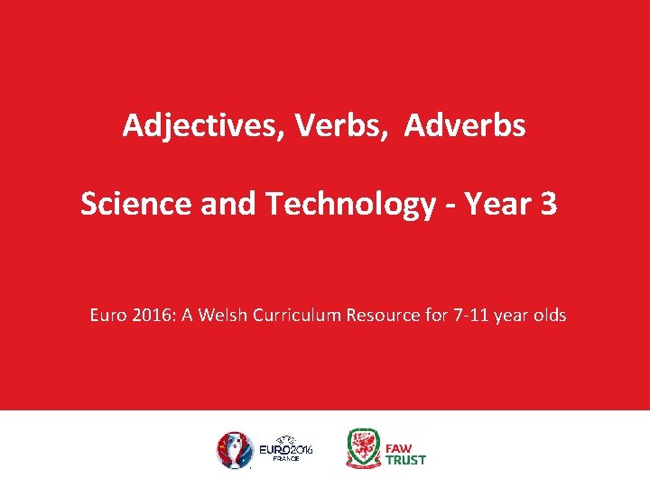 Adjectives, Verbs, Adverbs Science and Technology - Year 3 Euro 2016: A Welsh Curriculum