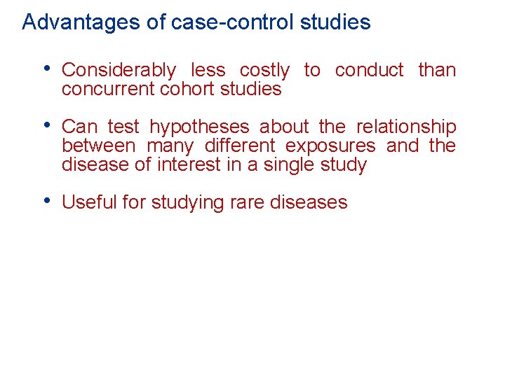 Advantages of case-control studies • Considerably less costly to conduct than concurrent cohort studies Advantages of case-control studies • Considerably less costly to conduct than concurrent cohort studies