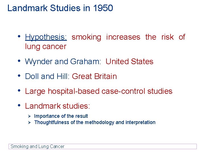 Landmark Studies in 1950 • Hypothesis: smoking increases the risk of lung cancer • Landmark Studies in 1950 • Hypothesis: smoking increases the risk of lung cancer •
