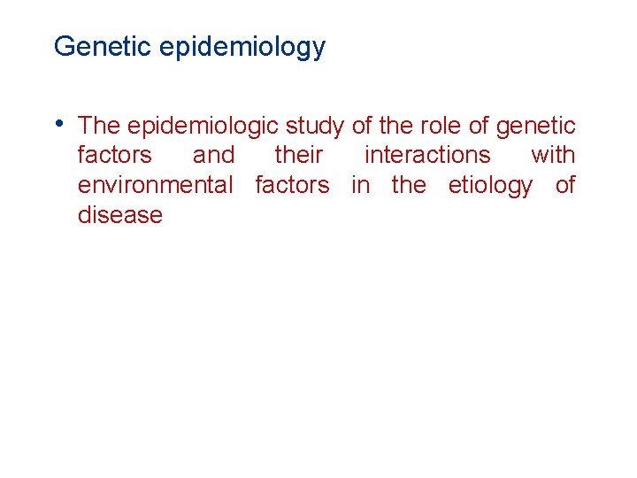 Genetic epidemiology • The epidemiologic study of the role of genetic factors and their Genetic epidemiology • The epidemiologic study of the role of genetic factors and their
