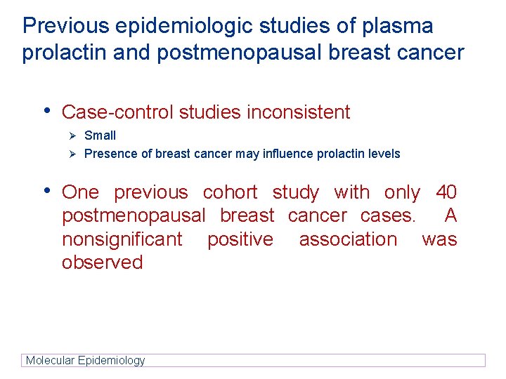 Previous epidemiologic studies of plasma prolactin and postmenopausal breast cancer • Case-control studies inconsistent Previous epidemiologic studies of plasma prolactin and postmenopausal breast cancer • Case-control studies inconsistent