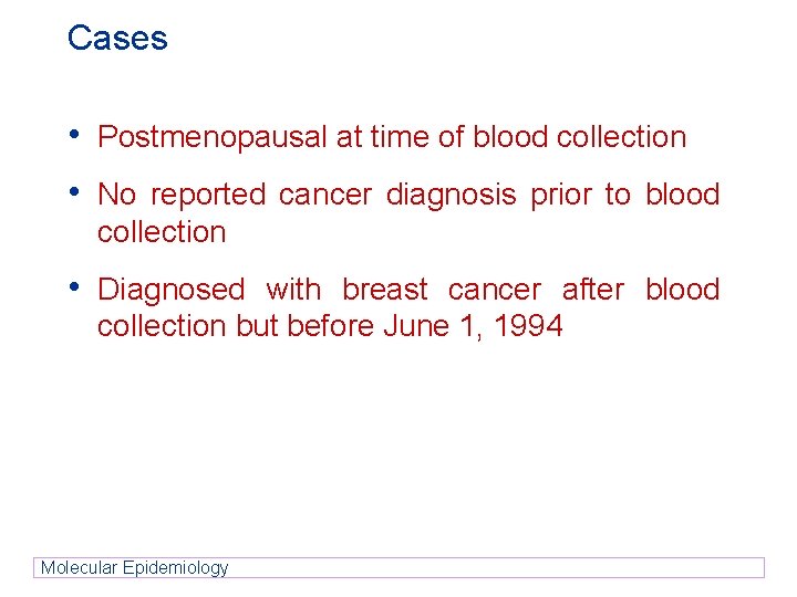 Cases • Postmenopausal at time of blood collection • No reported cancer diagnosis prior Cases • Postmenopausal at time of blood collection • No reported cancer diagnosis prior