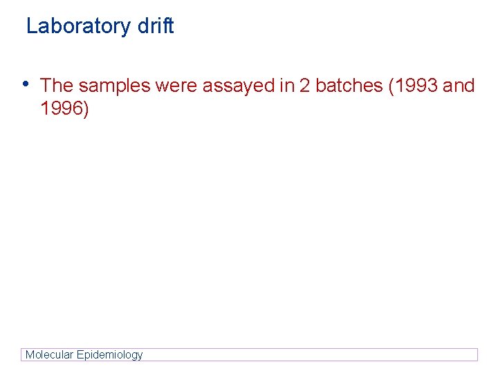 Laboratory drift • The samples were assayed in 2 batches (1993 and 1996) Molecular Laboratory drift • The samples were assayed in 2 batches (1993 and 1996) Molecular
