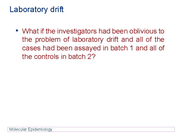 Laboratory drift • What if the investigators had been oblivious to the problem of Laboratory drift • What if the investigators had been oblivious to the problem of