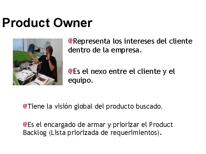 Product Owner Representa los intereses del cliente dentro de la empresa. Es el nexo