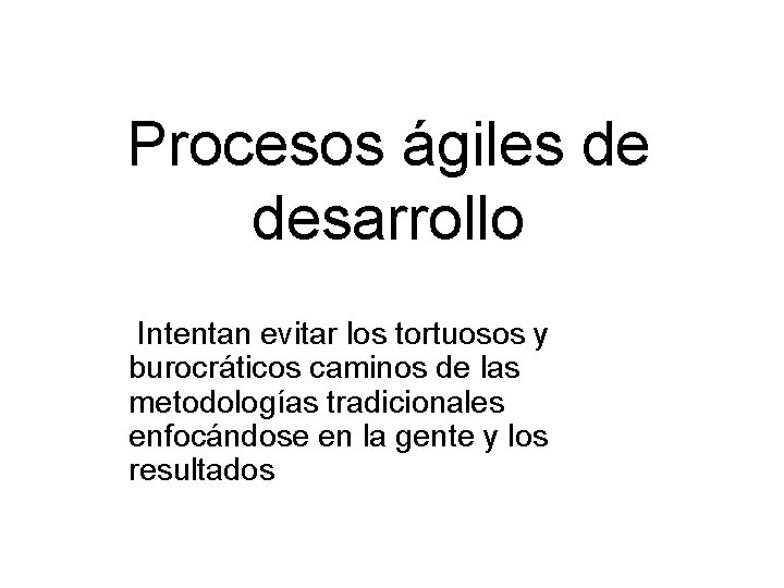 Procesos ágiles de desarrollo Intentan evitar los tortuosos y burocráticos caminos de las metodologías