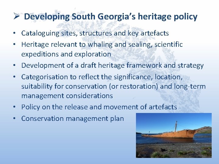 Ø Developing South Georgia’s heritage policy • Cataloguing sites, structures and key artefacts • Ø Developing South Georgia’s heritage policy • Cataloguing sites, structures and key artefacts •