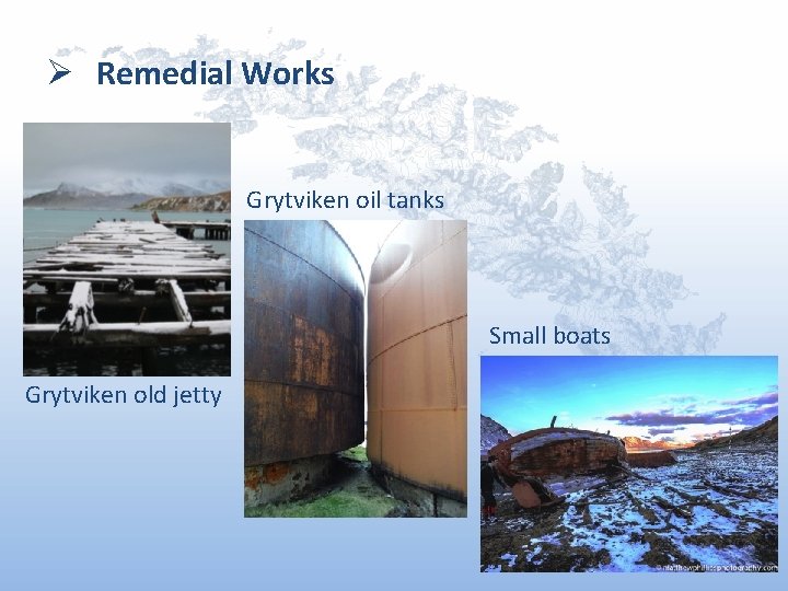 Ø Remedial Works Grytviken oil tanks Small boats Grytviken old jetty 