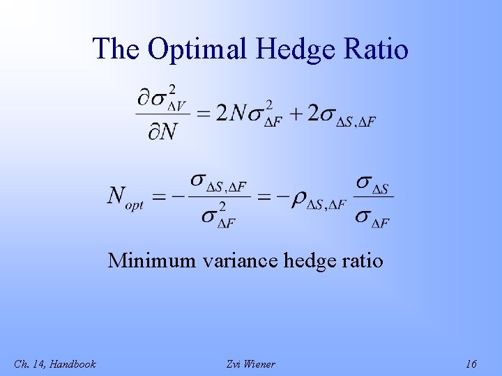 The Optimal Hedge Ratio Minimum variance hedge ratio Ch. 14, Handbook Zvi Wiener 16