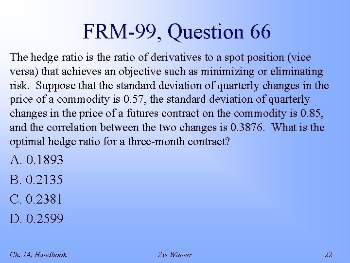 FRM-99, Question 66 The hedge ratio is the ratio of derivatives to a spot