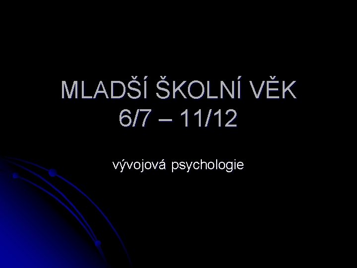 MLADŠÍ ŠKOLNÍ VĚK 6/7 – 11/12 vývojová psychologie 
