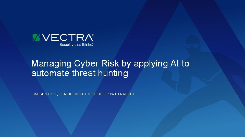 Managing Cyber Risk by applying AI to automate threat hunting DARREN GALE, SENIOR DIRECTOR,
