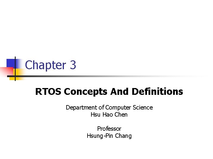 Chapter 3 RTOS Concepts And Definitions Department of Computer Science Hsu Hao Chen Professor