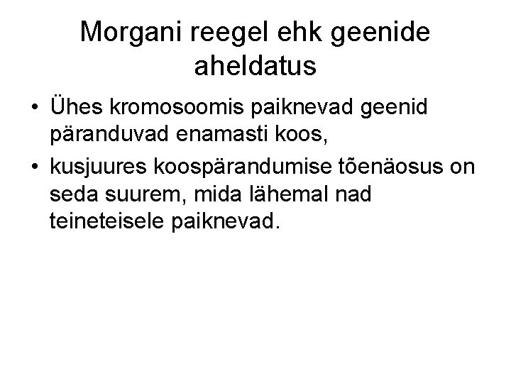 Morgani reegel ehk geenide aheldatus • Ühes kromosoomis paiknevad geenid päranduvad enamasti koos, •