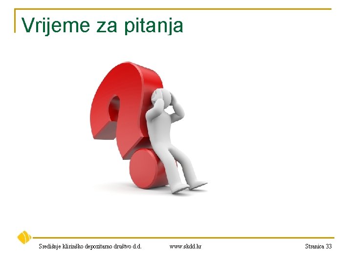 Vrijeme za pitanja Središnje klirinško depozitarno društvo d. d. www. skdd. hr Stranica 33