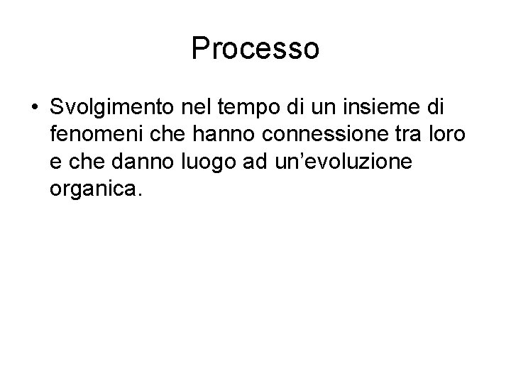 Processo • Svolgimento nel tempo di un insieme di fenomeni che hanno connessione tra