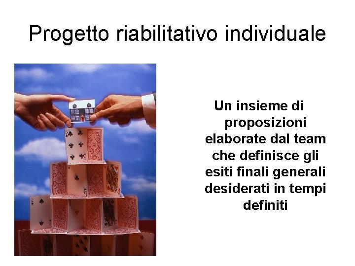 Progetto riabilitativo individuale Un insieme di proposizioni elaborate dal team che definisce gli esiti