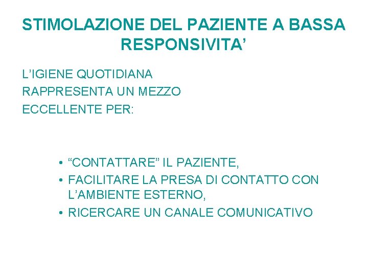 STIMOLAZIONE DEL PAZIENTE A BASSA RESPONSIVITA’ L’IGIENE QUOTIDIANA RAPPRESENTA UN MEZZO ECCELLENTE PER: •