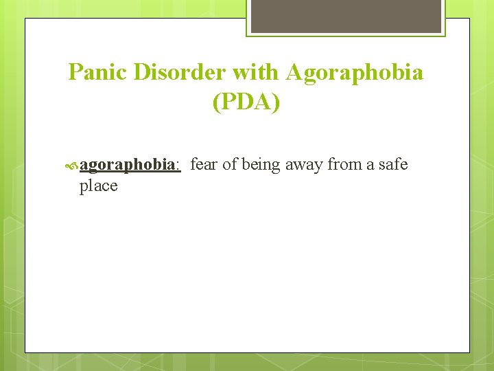 Panic Disorder with Agoraphobia (PDA) agoraphobia: place fear of being away from a safe