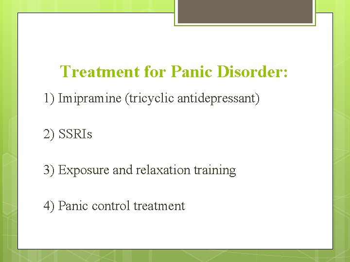 Treatment for Panic Disorder: 1) Imipramine (tricyclic antidepressant) 2) SSRIs 3) Exposure and relaxation