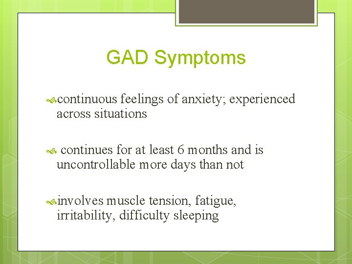 GAD Symptoms continuous feelings of anxiety; experienced across situations continues for at least 6